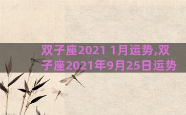 双子座2021 1月运势,双子座2021年9月25日运势